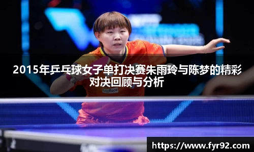 2015年乒乓球女子单打决赛朱雨玲与陈梦的精彩对决回顾与分析