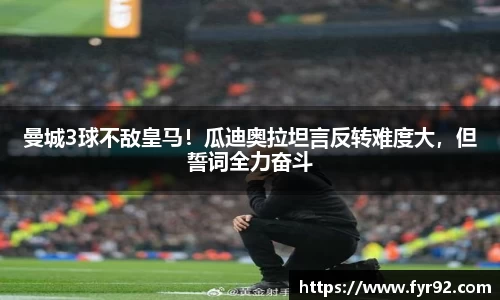 曼城3球不敌皇马！瓜迪奥拉坦言反转难度大，但誓词全力奋斗